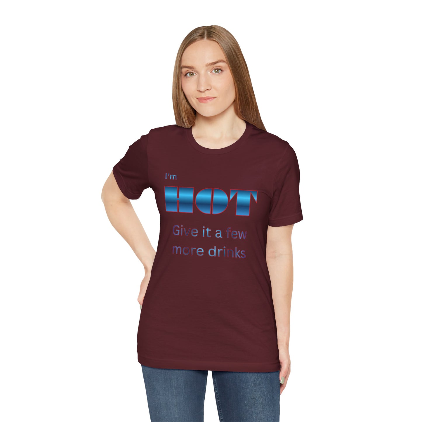 I'm HOT — Funny Graphic Tee (“Give it a few more drinks”)