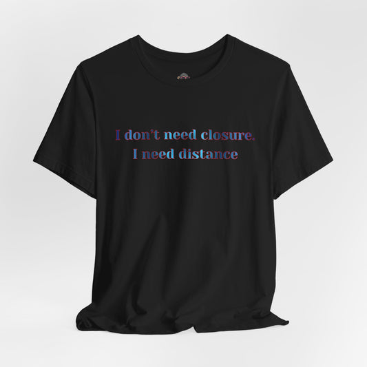 T‑Shirt: "I don't need closure, I need distance" Minimalist Statement Tee