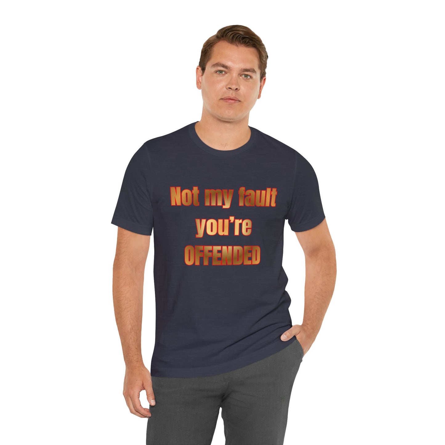 Not My Fault You're Offended. Bold Statement Tee