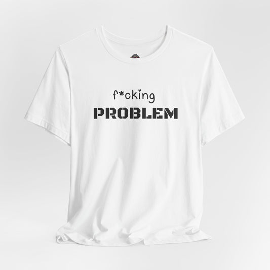 F*cking Problem Tee