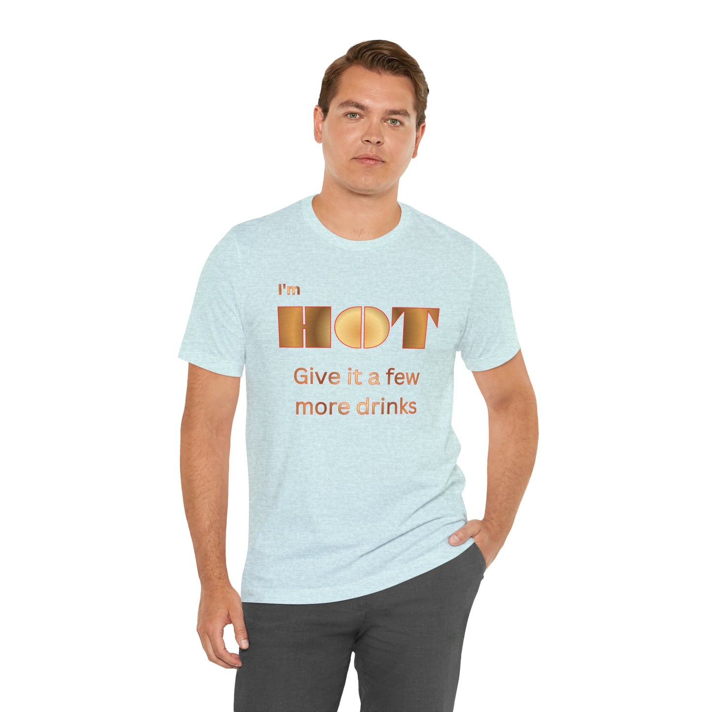 I'm Hot — Graphic Tee "Give it a few more drinks"