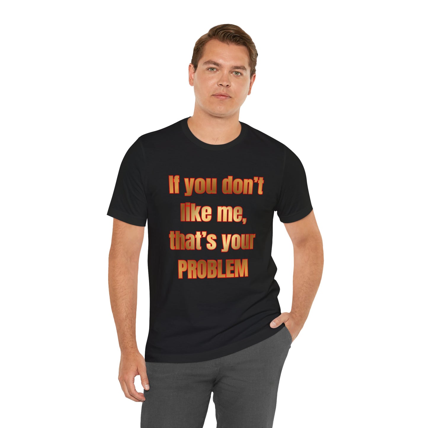 If You Don't Like Me, That's Your Problem. Graphic T-Shirt