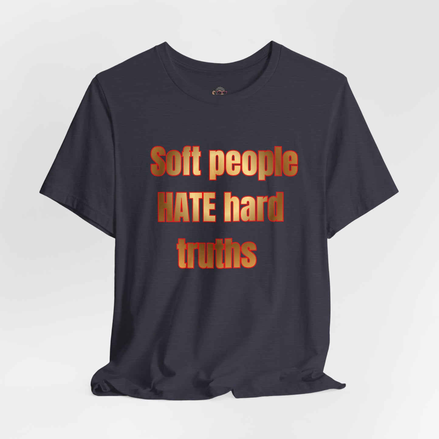 Soft People HATE Hard Truths. Bold Statement Tee