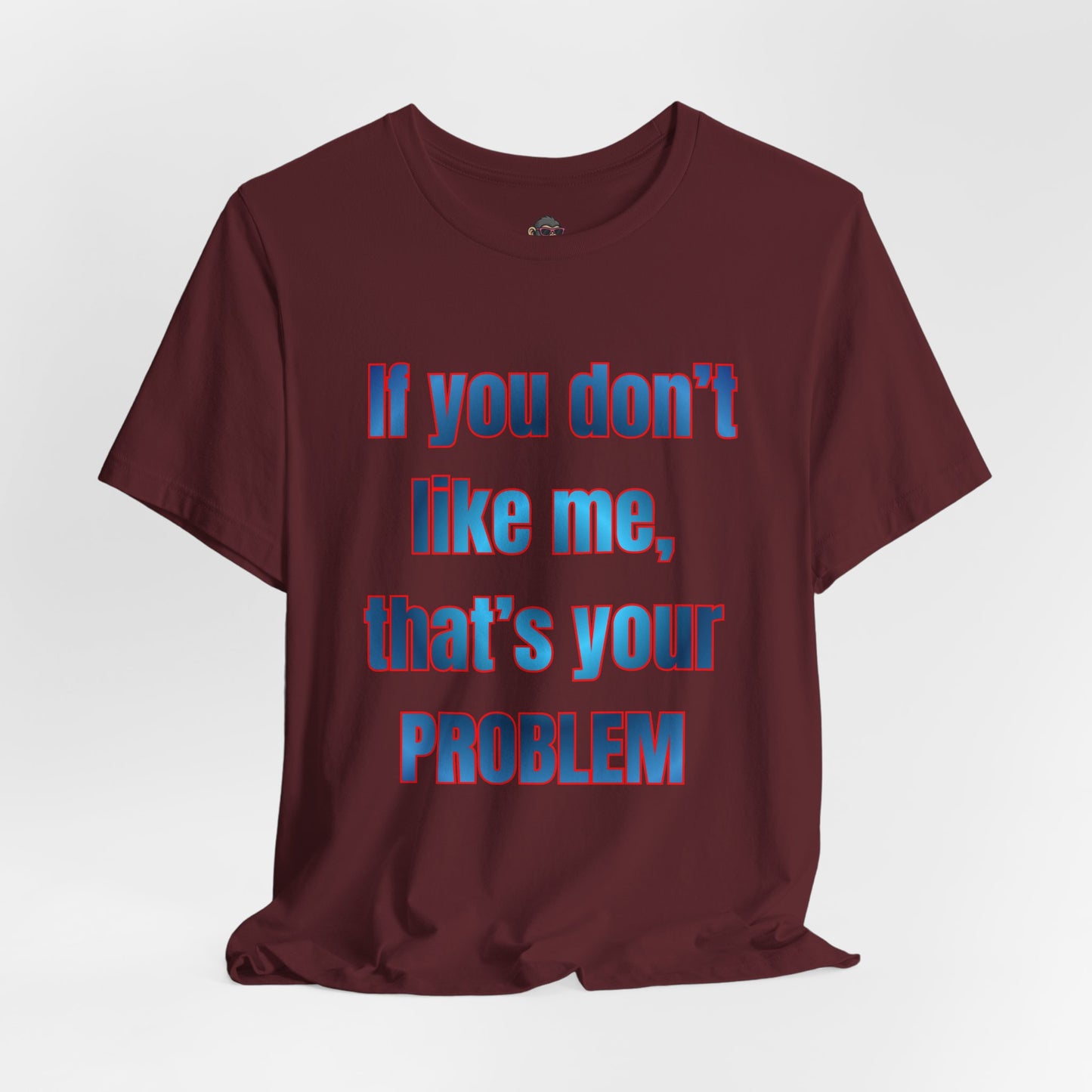 If You Don’t Like Me, That’s Your Problem. Graphic Tee