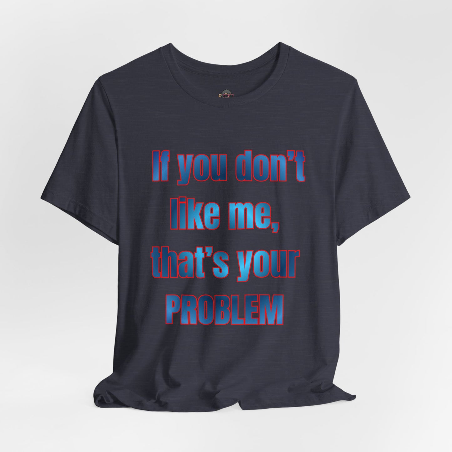 If You Don’t Like Me, That’s Your Problem. Graphic Tee