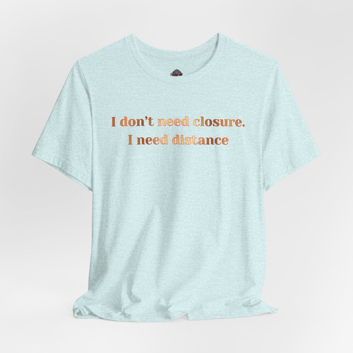 I Don't Need Closure I Need Distance T-Shirt — Funny Sarcastic Quote Tee