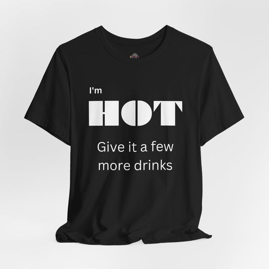 Funny 'I'm HOT — Give it a few more drinks' Graphic Tee