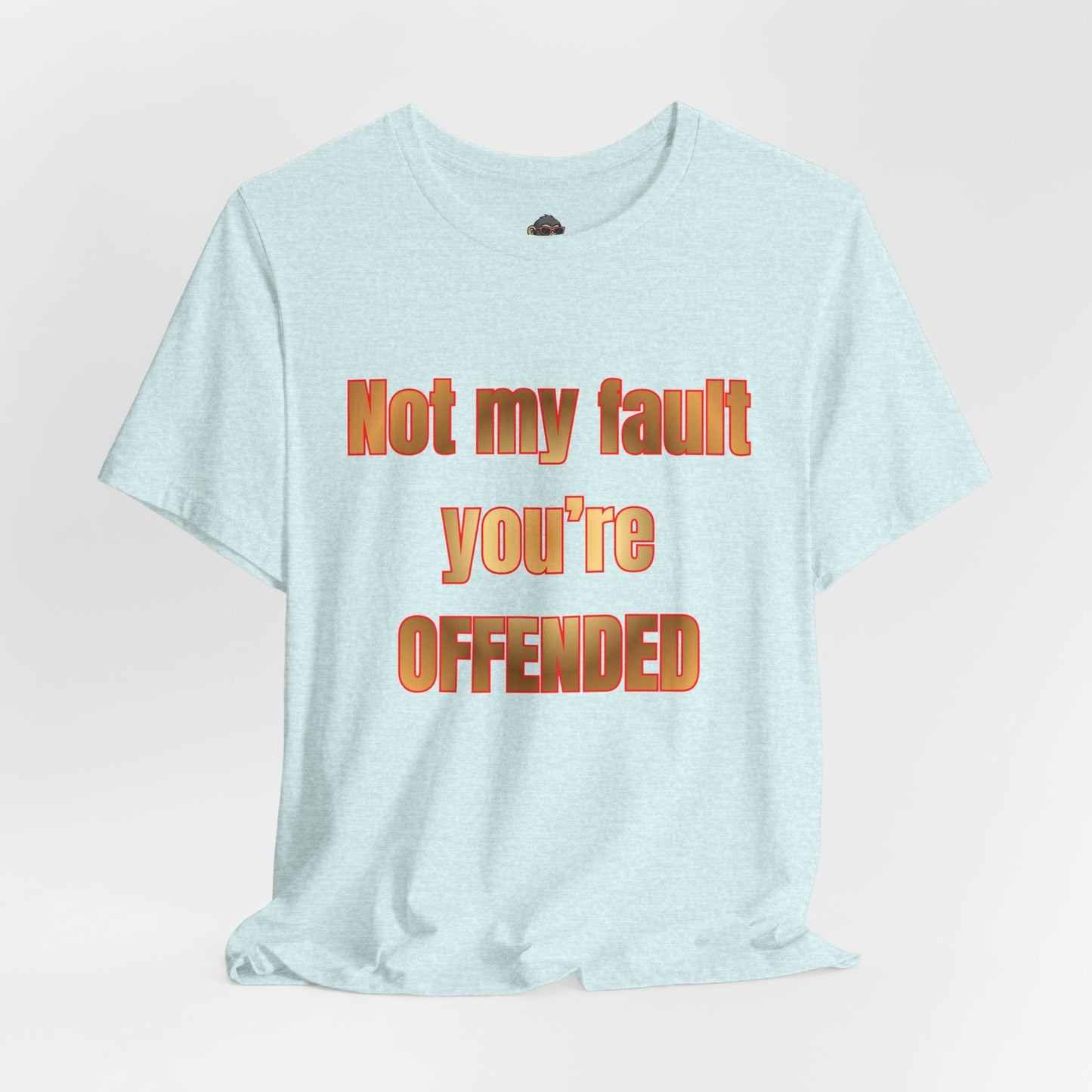 Not My Fault You're Offended. Bold Statement Tee