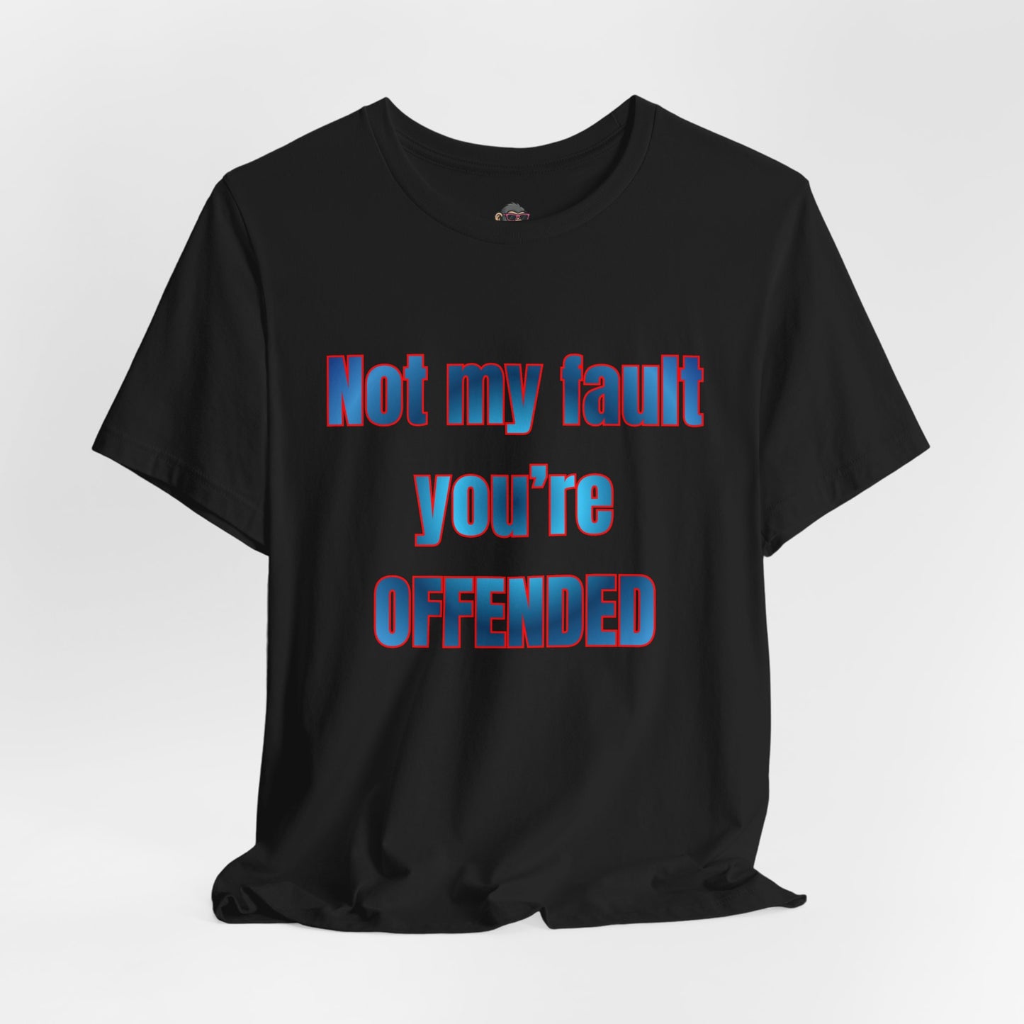 Not My Fault You're Offended Tee
