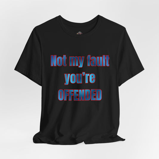 Not My Fault You're Offended Tee