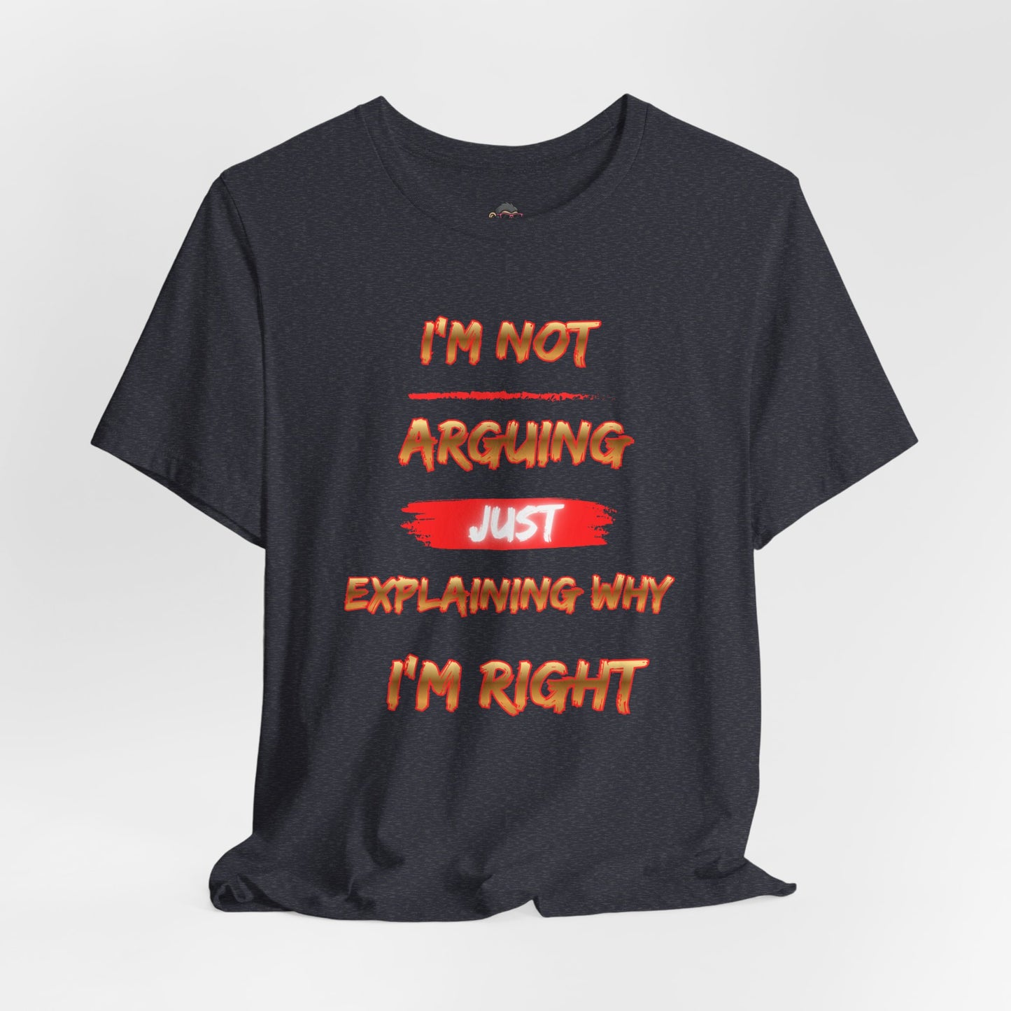 I'm Not Arguing — Just Explaining Why I'm Right T-Shirt